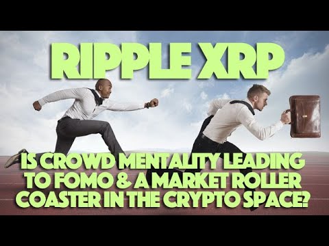 Ripple XRP: Is Crowd Mentality Leading To FOMO &amp; A Market Roller Coaster In The Crypto Space?