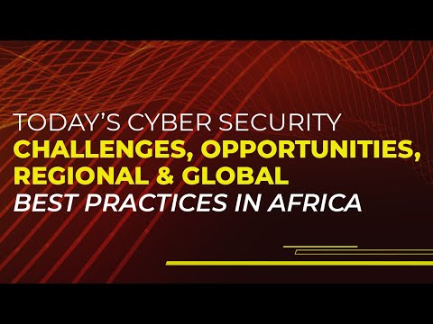 Today’s cyber security challenges, opportunities, regional and global best practices in Africa